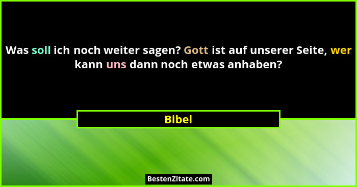 Was soll ich noch weiter sagen? Gott ist auf unserer Seite, wer kann uns dann noch etwas anhaben?... - Bibel