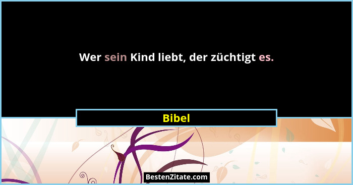 Wer sein Kind liebt, der züchtigt es.... - Bibel