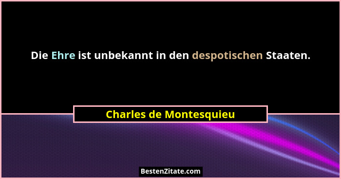 Die Ehre ist unbekannt in den despotischen Staaten.... - Charles de Montesquieu