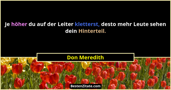 Je höher du auf der Leiter kletterst, desto mehr Leute sehen dein Hinterteil.... - Don Meredith
