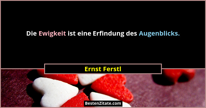 Die Ewigkeit ist eine Erfindung des Augenblicks.... - Ernst Ferstl