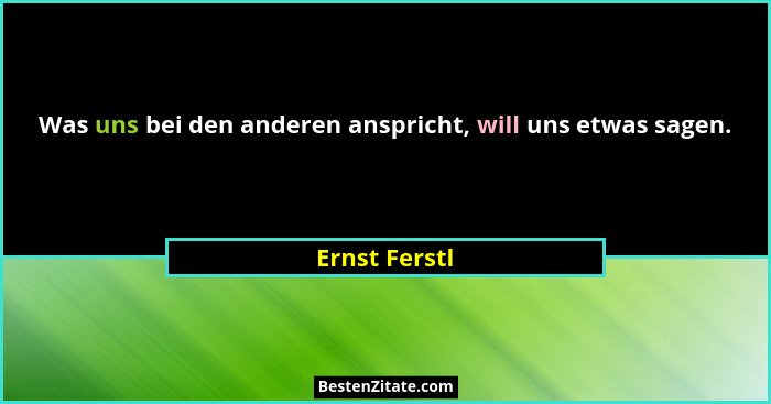 Was uns bei den anderen anspricht, will uns etwas sagen.... - Ernst Ferstl