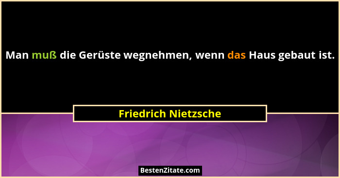 Man muß die Gerüste wegnehmen, wenn das Haus gebaut ist.... - Friedrich Nietzsche