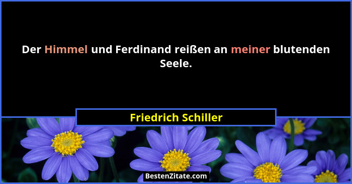 Der Himmel und Ferdinand reißen an meiner blutenden Seele.... - Friedrich Schiller