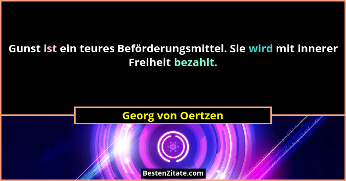 Gunst ist ein teures Beförderungsmittel. Sie wird mit innerer Freiheit bezahlt.... - Georg von Oertzen
