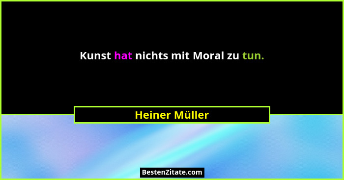 Kunst hat nichts mit Moral zu tun.... - Heiner Müller