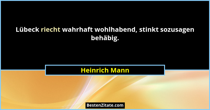 Lübeck riecht wahrhaft wohlhabend, stinkt sozusagen behäbig.... - Heinrich Mann