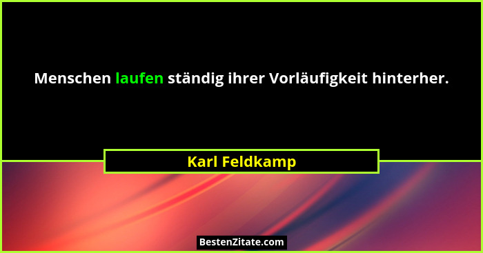 Menschen laufen ständig ihrer Vorläufigkeit hinterher.... - Karl Feldkamp