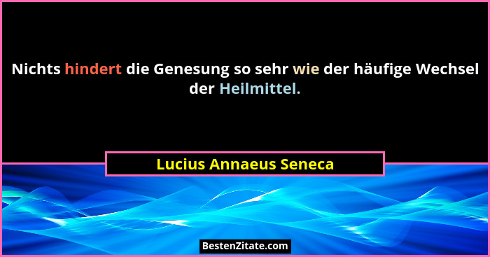 Nichts hindert die Genesung so sehr wie der häufige Wechsel der Heilmittel.... - Lucius Annaeus Seneca