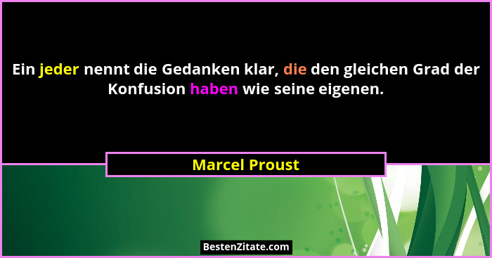 Ein jeder nennt die Gedanken klar, die den gleichen Grad der Konfusion haben wie seine eigenen.... - Marcel Proust