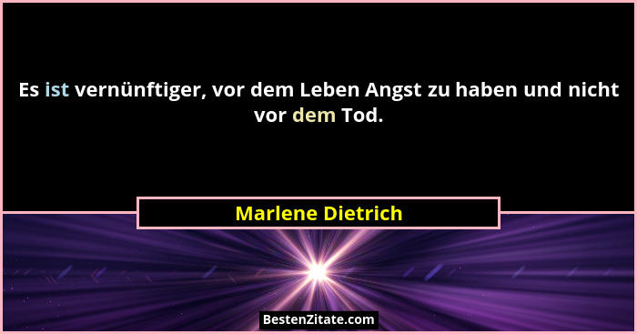 Es ist vernünftiger, vor dem Leben Angst zu haben und nicht vor dem Tod.... - Marlene Dietrich