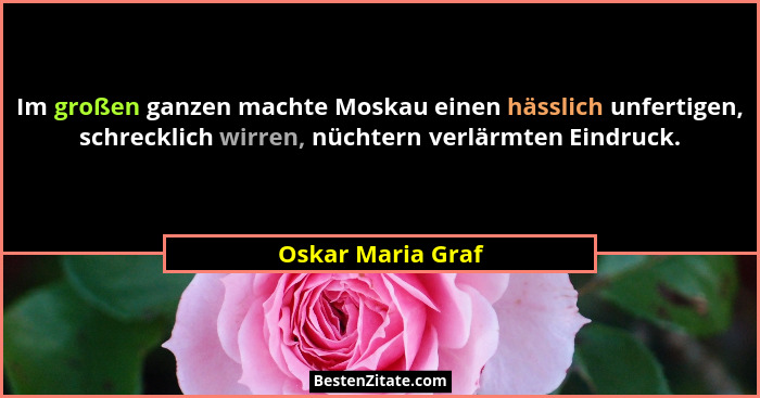 Im großen ganzen machte Moskau einen hässlich unfertigen, schrecklich wirren, nüchtern verlärmten Eindruck.... - Oskar Maria Graf