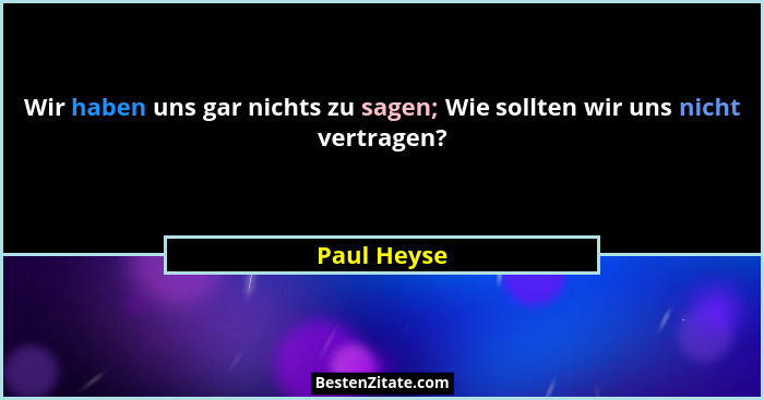 Wir haben uns gar nichts zu sagen; Wie sollten wir uns nicht vertragen?... - Paul Heyse
