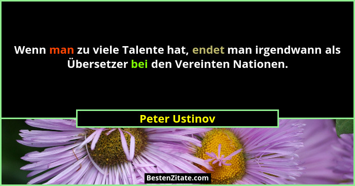 Wenn man zu viele Talente hat, endet man irgendwann als Übersetzer bei den Vereinten Nationen.... - Peter Ustinov