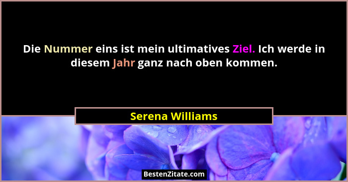 Die Nummer eins ist mein ultimatives Ziel. Ich werde in diesem Jahr ganz nach oben kommen.... - Serena Williams