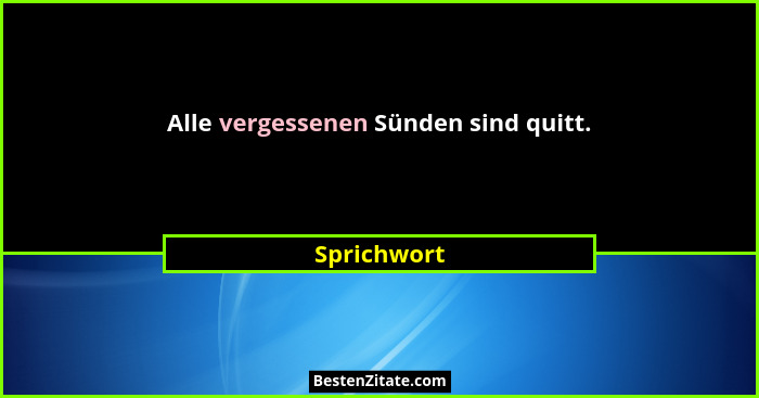 Alle vergessenen Sünden sind quitt.... - Sprichwort
