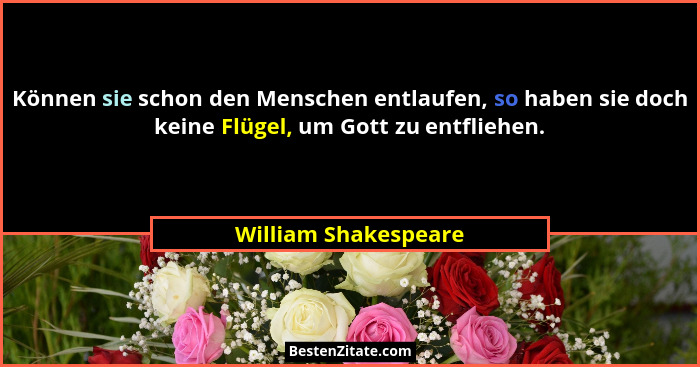 Können sie schon den Menschen entlaufen, so haben sie doch keine Flügel, um Gott zu entfliehen.... - William Shakespeare