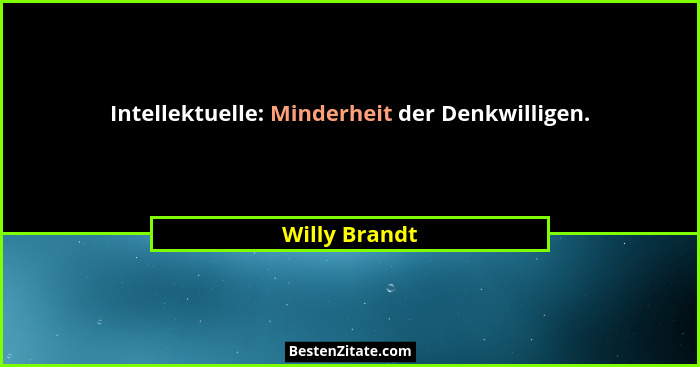Intellektuelle: Minderheit der Denkwilligen.... - Willy Brandt