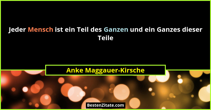 Jeder Mensch ist ein Teil des Ganzen und ein Ganzes dieser Teile... - Anke Maggauer-Kirsche