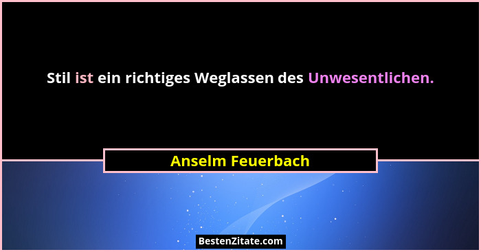 Stil ist ein richtiges Weglassen des Unwesentlichen.... - Anselm Feuerbach