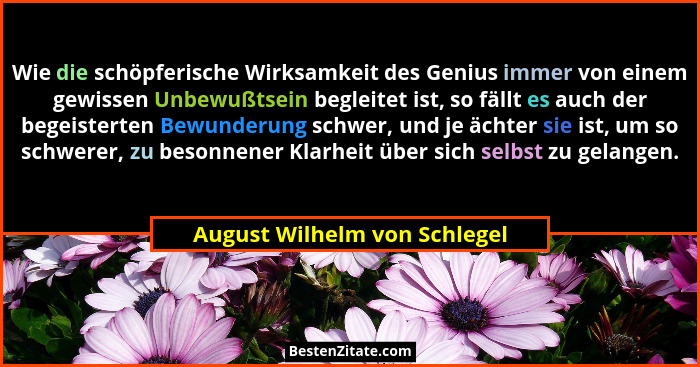 Wie die schöpferische Wirksamkeit des Genius immer von einem gewissen Unbewußtsein begleitet ist, so fällt es auch der b... - August Wilhelm von Schlegel