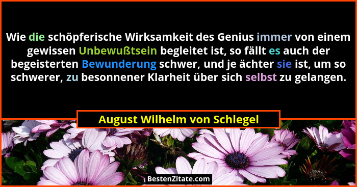 Wie die schöpferische Wirksamkeit des Genius immer von einem gewissen Unbewußtsein begleitet ist, so fällt es auch der b... - August Wilhelm von Schlegel
