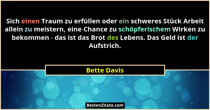 Sich einen Traum zu erfüllen oder ein schweres Stück Arbeit allein zu meistern, eine Chance zu schöpferischem Wirken zu bekommen - das i... - Bette Davis