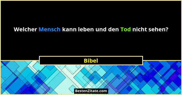 Welcher Mensch kann leben und den Tod nicht sehen?... - Bibel
