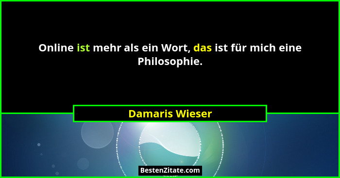 Online ist mehr als ein Wort, das ist für mich eine Philosophie.... - Damaris Wieser