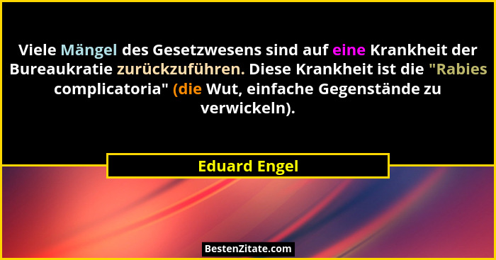 Viele Mängel des Gesetzwesens sind auf eine Krankheit der Bureaukratie zurückzuführen. Diese Krankheit ist die "Rabies complicatori... - Eduard Engel