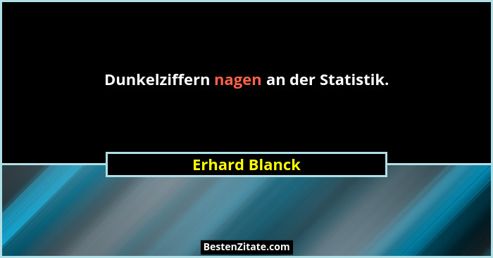 Dunkelziffern nagen an der Statistik.... - Erhard Blanck