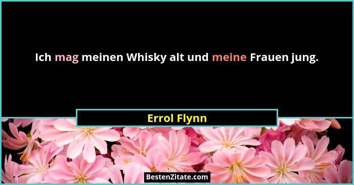 Ich mag meinen Whisky alt und meine Frauen jung.... - Errol Flynn