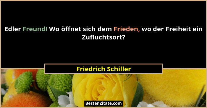 Edler Freund! Wo öffnet sich dem Frieden, wo der Freiheit ein Zufluchtsort?... - Friedrich Schiller
