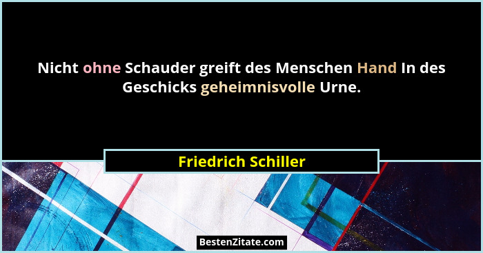 Nicht ohne Schauder greift des Menschen Hand In des Geschicks geheimnisvolle Urne.... - Friedrich Schiller