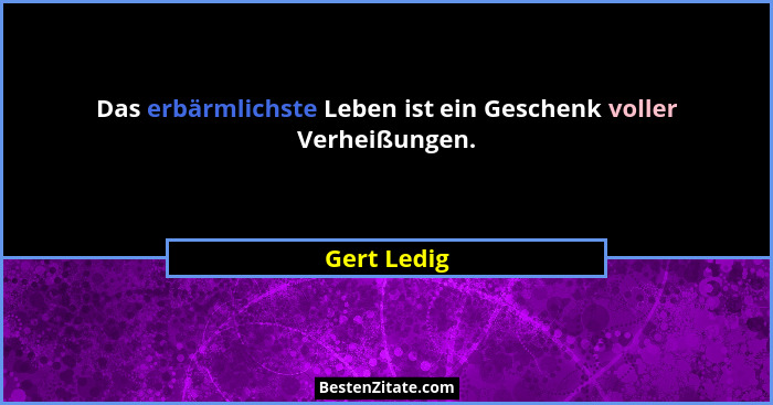 Das erbärmlichste Leben ist ein Geschenk voller Verheißungen.... - Gert Ledig