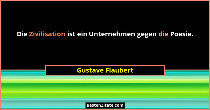 Die Zivilisation ist ein Unternehmen gegen die Poesie.... - Gustave Flaubert