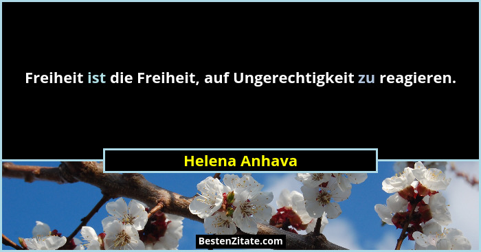 Freiheit ist die Freiheit, auf Ungerechtigkeit zu reagieren.... - Helena Anhava