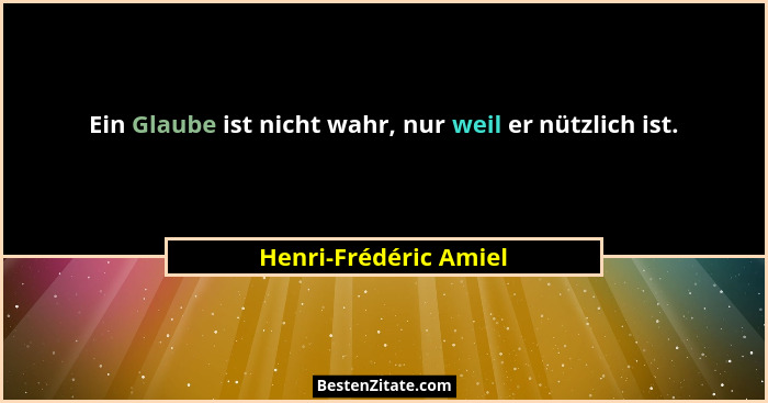 Ein Glaube ist nicht wahr, nur weil er nützlich ist.... - Henri-Frédéric Amiel