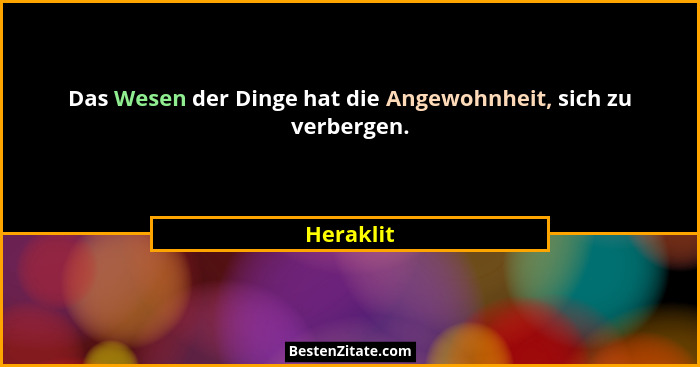 Das Wesen der Dinge hat die Angewohnheit, sich zu verbergen.... - Heraklit