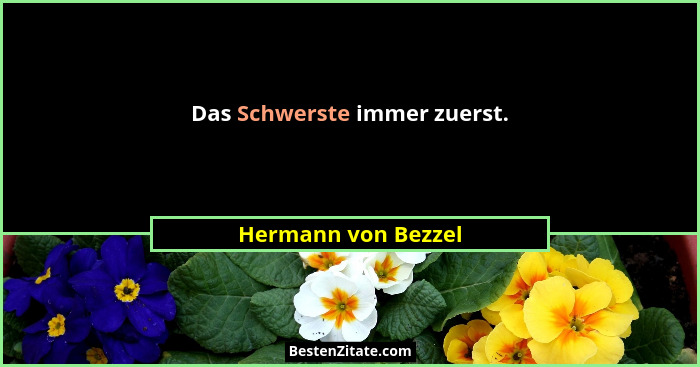 Das Schwerste immer zuerst.... - Hermann von Bezzel