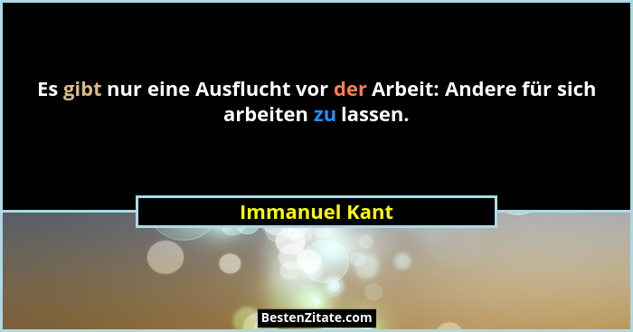 Es gibt nur eine Ausflucht vor der Arbeit: Andere für sich arbeiten zu lassen.... - Immanuel Kant