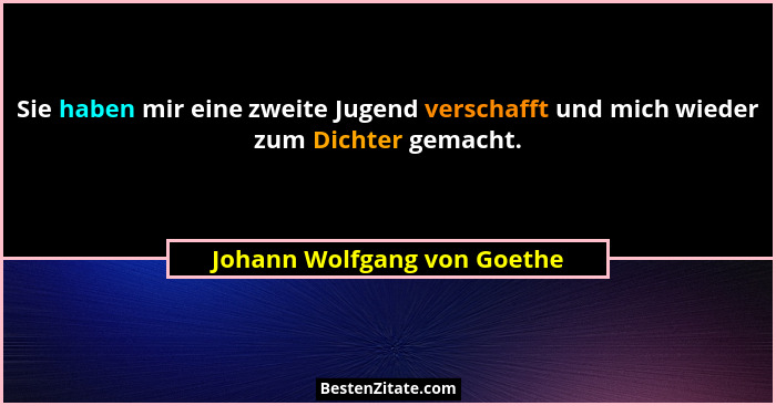 Sie haben mir eine zweite Jugend verschafft und mich wieder zum Dichter gemacht.... - Johann Wolfgang von Goethe