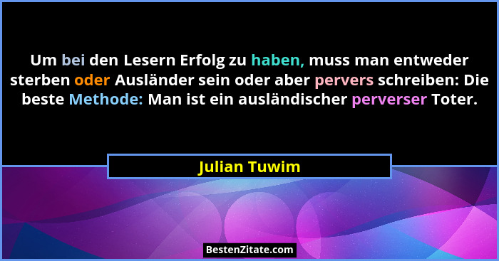 Um bei den Lesern Erfolg zu haben, muss man entweder sterben oder Ausländer sein oder aber pervers schreiben: Die beste Methode: Man is... - Julian Tuwim