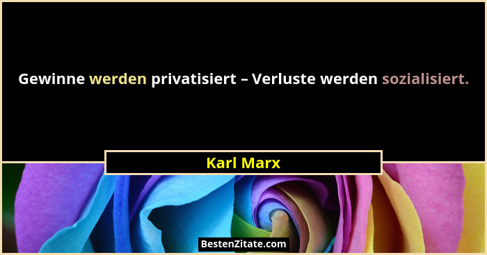 Gewinne werden privatisiert – Verluste werden sozialisiert.... - Karl Marx