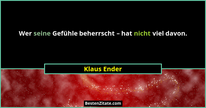 Wer seine Gefühle beherrscht – hat nicht viel davon.... - Klaus Ender