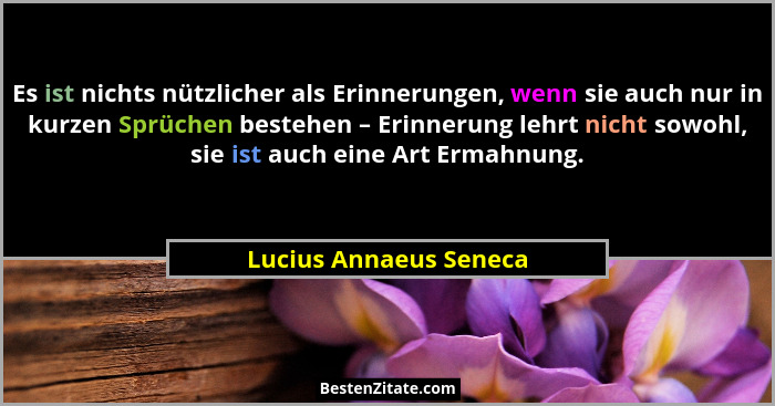 Es ist nichts nützlicher als Erinnerungen, wenn sie auch nur in kurzen Sprüchen bestehen – Erinnerung lehrt nicht sowohl, sie... - Lucius Annaeus Seneca