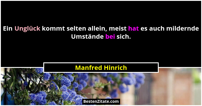 Ein Unglück kommt selten allein, meist hat es auch mildernde Umstände bei sich.... - Manfred Hinrich