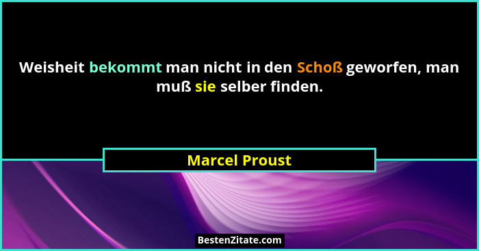Weisheit bekommt man nicht in den Schoß geworfen, man muß sie selber finden.... - Marcel Proust