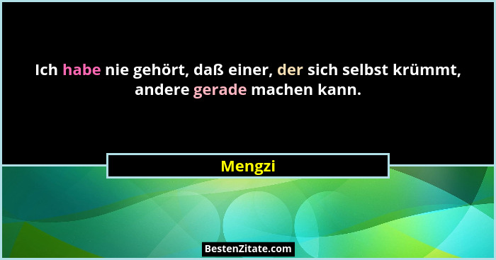 Ich habe nie gehört, daß einer, der sich selbst krümmt, andere gerade machen kann.... - Mengzi