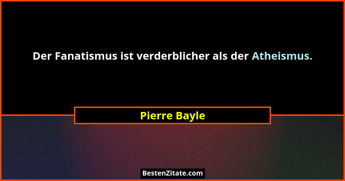 Der Fanatismus ist verderblicher als der Atheismus.... - Pierre Bayle